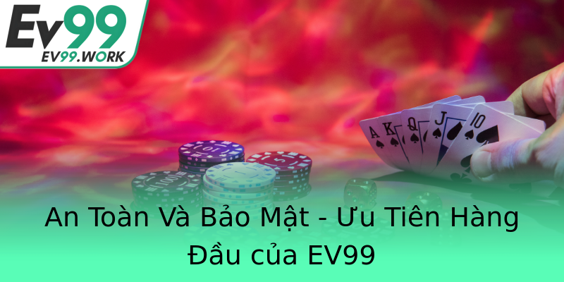 An Toàn Và Bảo Mật - Ưu Tiên Hàng Đầu của EV99 An Toàn Và Bảo Mật - Ưu Tiên Hàng Đầu của EV99