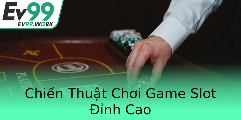 Chiến Thuật Chơi Game Slot Đỉnh Cao Chiến Thuật Chơi Game Slot Đỉnh Cao