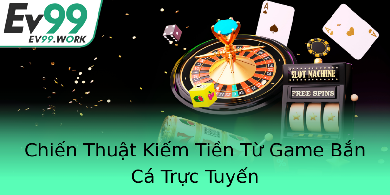 Chiến Thuật Kiếm Tiền Từ Game Bắn Cá Trực Tuyến Chiến Thuật Kiếm Tiền Từ Game Bắn Cá Trực Tuyến