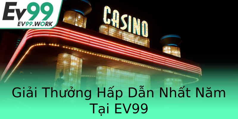 Giải Thưởng Hấp Dẫn Nhất Năm Tại EV99 Giải Thưởng Hấp Dẫn Nhất Năm Tại EV99