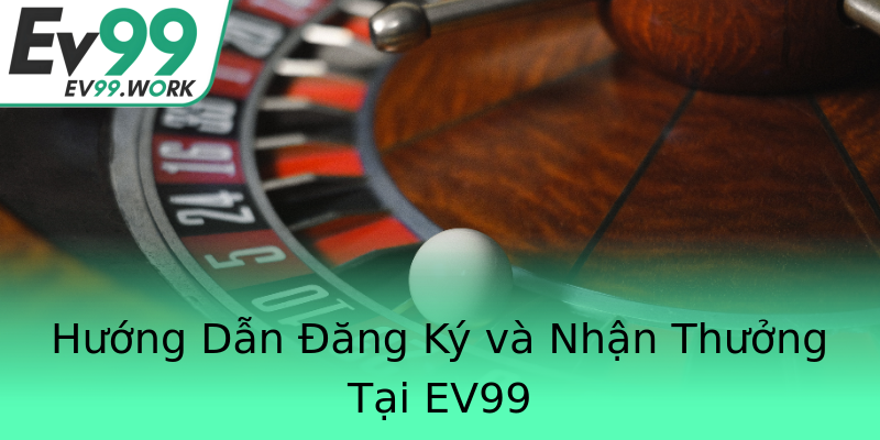 Hướng Dẫn Đăng Ký và Nhận Thưởng Tại EV99 Hướng Dẫn Đăng Ký và Nhận Thưởng Tại EV99