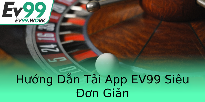 Hướng Dẫn Tải App EV99 Siêu Đơn Giản Hướng Dẫn Tải App EV99 Siêu Đơn Giản