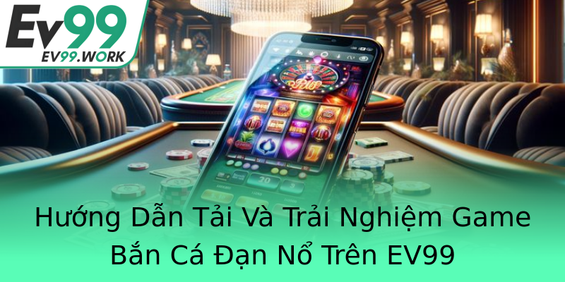 Hướng Dẫn Tải Và Trải Nghiệm Game Bắn Cá Đạn Nổ Trên EV99 Hướng Dẫn Tải Và Trải Nghiệm Game Bắn Cá Đạn Nổ Trên EV99