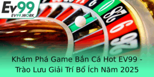Kham Pha Game Ban Ca Hot Ev99 Trao Luu Giai Tri Bo Ich Nam 2025
