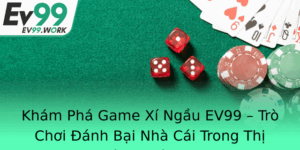 Kham Pha Game Xi Ngau Ev99 Tro Choi Anh Bai Nha Cai Trong Thi Truong Hien Nay