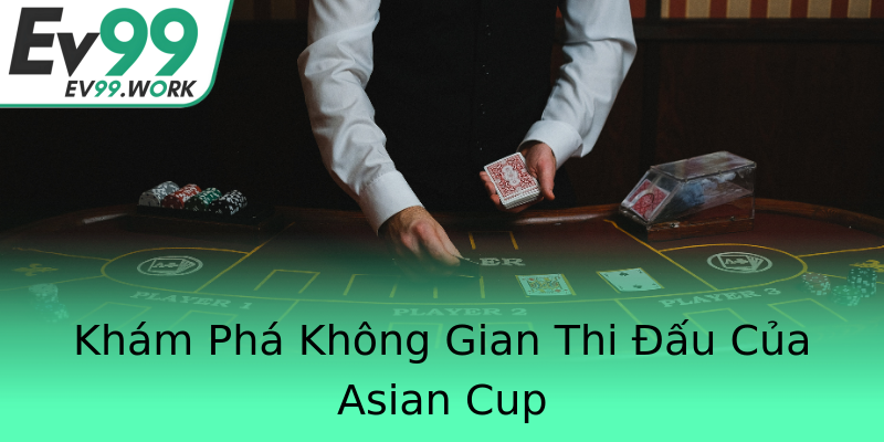 Khám Phá Không Gian Thi Đấu Của Asian Cup Khám Phá Không Gian Thi Đấu Của Asian Cup