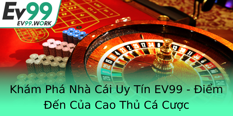 Khám Phá Nhà Cái Uy Tín EV99 - Điểm Đến Của Cao Thủ Cá Cược Khám Phá Nhà Cái Uy Tín EV99 - Điểm Đến Của Cao Thủ Cá Cược