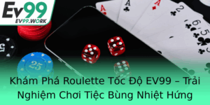 Kham Pha Roulette Toc O Ev99 Trai Nghiem Choi Tiec Bung Nhiet Hung