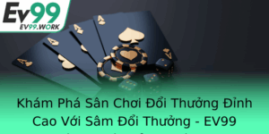 Kham Pha San Choi Oi Thuong Inh Cao Voi Sam Oi Thuong Ev99 Thuong Thuc Cua Nguoi Choi
