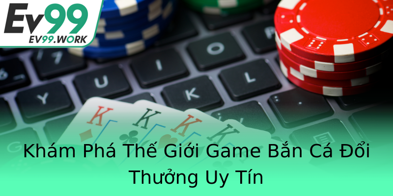 Khám Phá Thế Giới Game Bắn Cá Đổi Thưởng Uy Tín Khám Phá Thế Giới Game Bắn Cá Đổi Thưởng Uy Tín