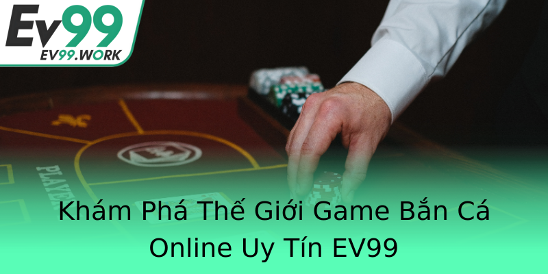 Khám Phá Thế Giới Game Bắn Cá Online Uy Tín EV99 Khám Phá Thế Giới Game Bắn Cá Online Uy Tín EV99