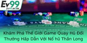 Kham Pha The Gioi Game Quay Hu Oi Thuong Hap Dan Voi No Hu Than Long Ev99