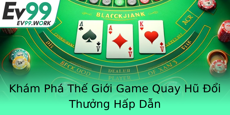 Khám Phá Thế Giới Game Quay Hũ Đổi Thưởng Hấp Dẫn Khám Phá Thế Giới Game Quay Hũ Đổi Thưởng Hấp Dẫn
