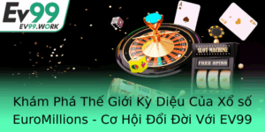 Kham Pha The Gioi Ky Dieu Cua Xo So Euromillions Co Hoi Oi Oi Voi Ev99
