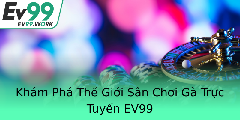 Khám Phá Thế Giới Sân Chơi Gà Trực Tuyến EV99 Khám Phá Thế Giới Sân Chơi Gà Trực Tuyến EV99
