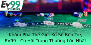 Kham Pha The Gioi Xo So Ben Tre Ev99 Co Hoi Trung Thuong Lon Nhat Mien Nam