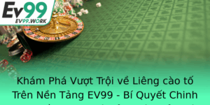 Kham Pha Vuot Troi Ve Lieng Cao To Tren Nen Tang Ev99 Bi Quyet Chinh Phuc Niem Am Me Cua Gioi Thu Qu
