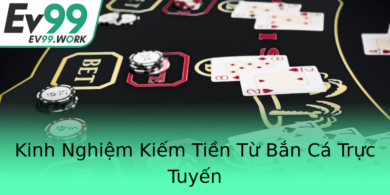 Kinh Nghiệm Kiếm Tiền Từ Bắn Cá Trực Tuyến Kinh Nghiệm Kiếm Tiền Từ Bắn Cá Trực Tuyến