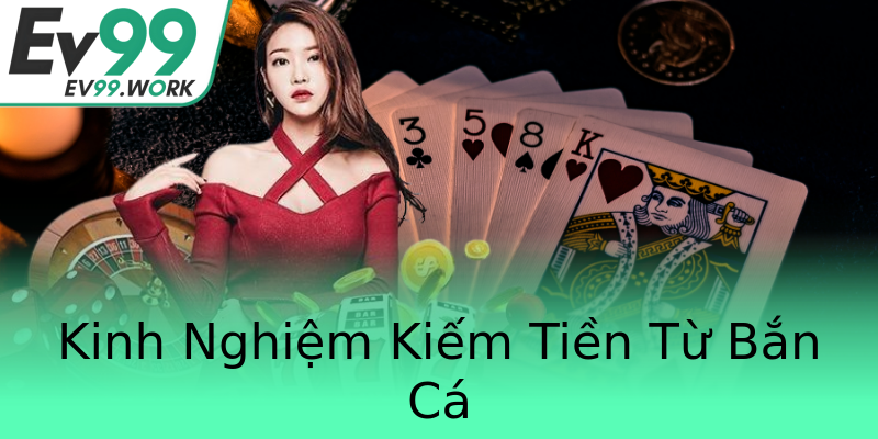 Kinh Nghiệm Kiếm Tiền Từ Bắn Cá Kinh Nghiệm Kiếm Tiền Từ Bắn Cá