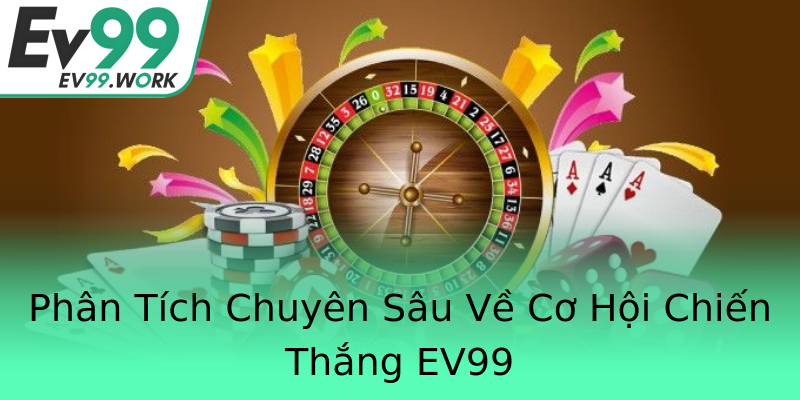 Phân Tích Chuyên Sâu Về Cơ Hội Chiến Thắng EV99 Phân Tích Chuyên Sâu Về Cơ Hội Chiến Thắng EV99