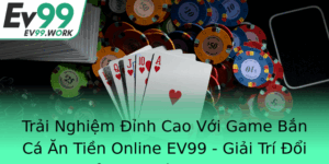 Trai Nghiem Inh Cao Voi Game Ban Ca An Tien Online Ev99 Giai Tri Oi Thuong Uy Tin Nam 2025