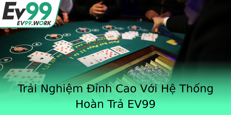 Trải Nghiệm Đỉnh Cao Với Hệ Thống Hoàn Trả EV99 Trải Nghiệm Đỉnh Cao Với Hệ Thống Hoàn Trả EV99