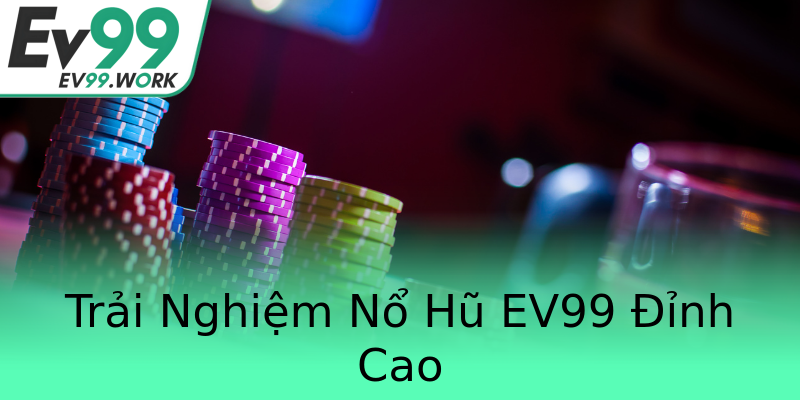 Trải Nghiệm Nổ Hũ EV99 Đỉnh Cao Trải Nghiệm Nổ Hũ EV99 Đỉnh Cao